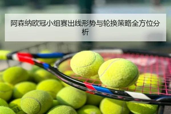 阿森纳欧冠小组赛出线形势与轮换策略全方位分析